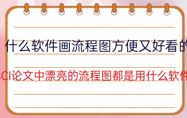 什么软件画流程图方便又好看的 一般SCI论文中漂亮的流程图都是用什么软件画的？